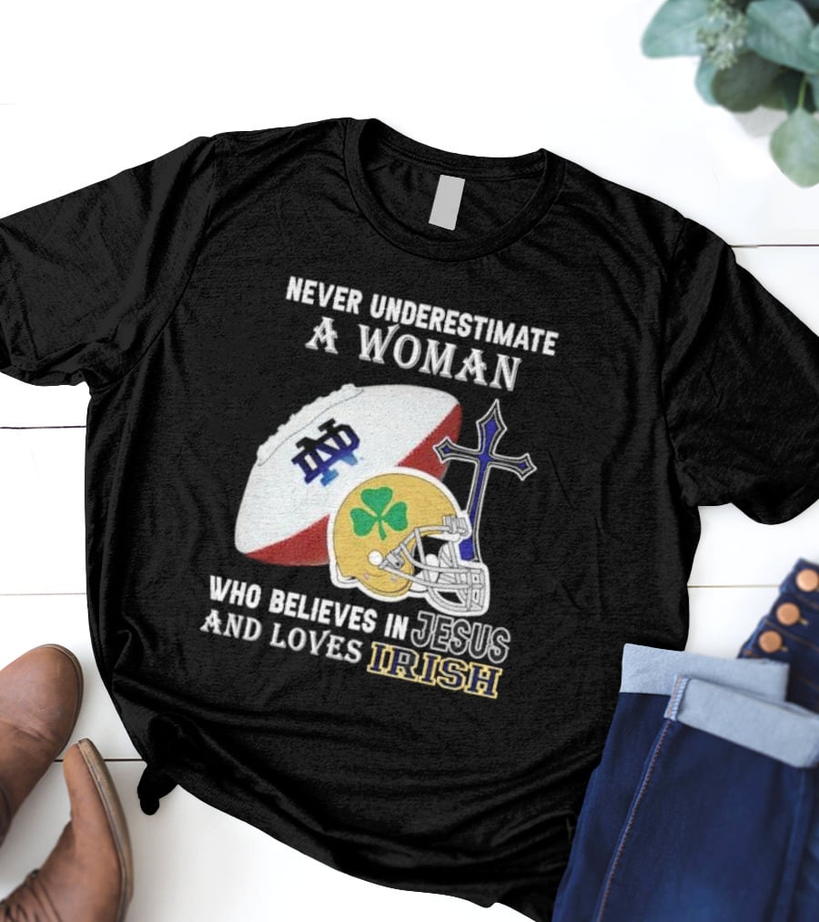 Never Underestimate A Woman Who Believes In Jesus And Loves Notre Dame Irish Football T-Shirt