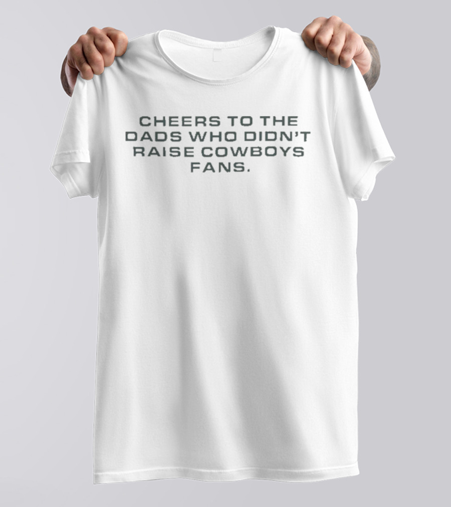 Cheers To The Dads Who Didn’t Raise Cowboys Fans T-Shirt