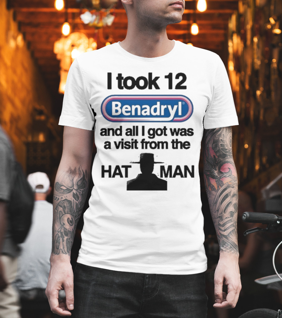 I Took 12 Benadryl And All I Got Was A Visit From The Hat Man T-Shirt