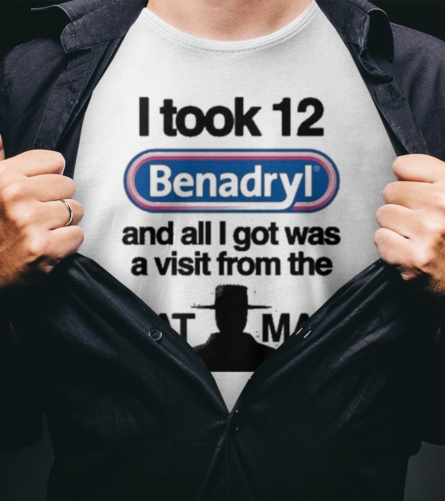 I Took 12 Benadryl And All I Got Was A Visit From The Hat Man T-Shirt