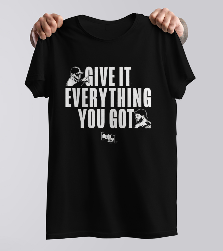Diggin' Deep Podcast Give It Everything You Got Uknw T-Shirt