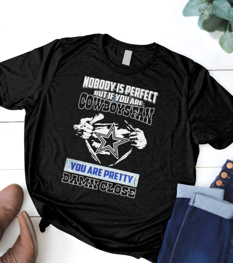 Nobody Is Perfect But If You Are Cowboys Fan You Are Pretty Damn Close T-Shirt