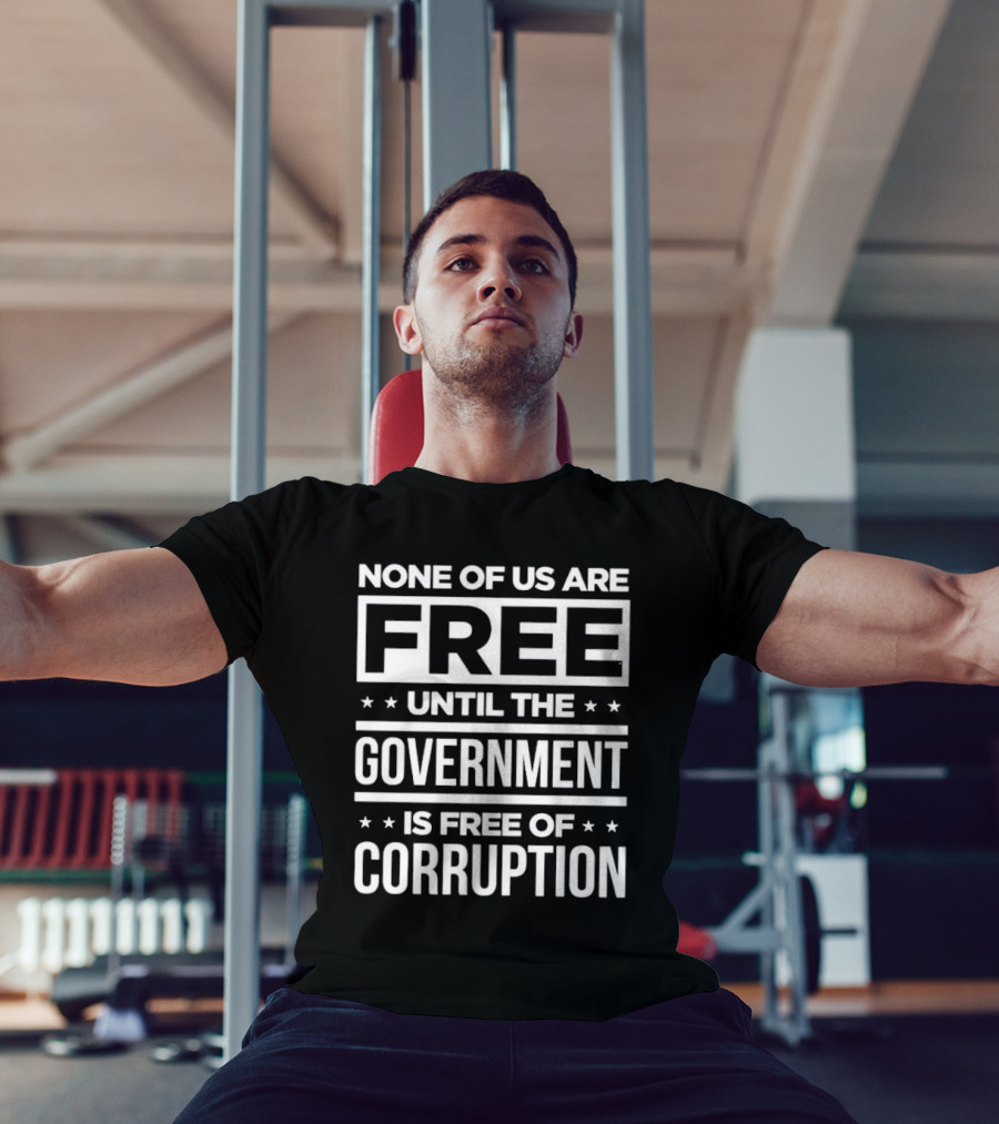 None Of Us Are Free Until The Government Is Free Of Corruption T-Shirt