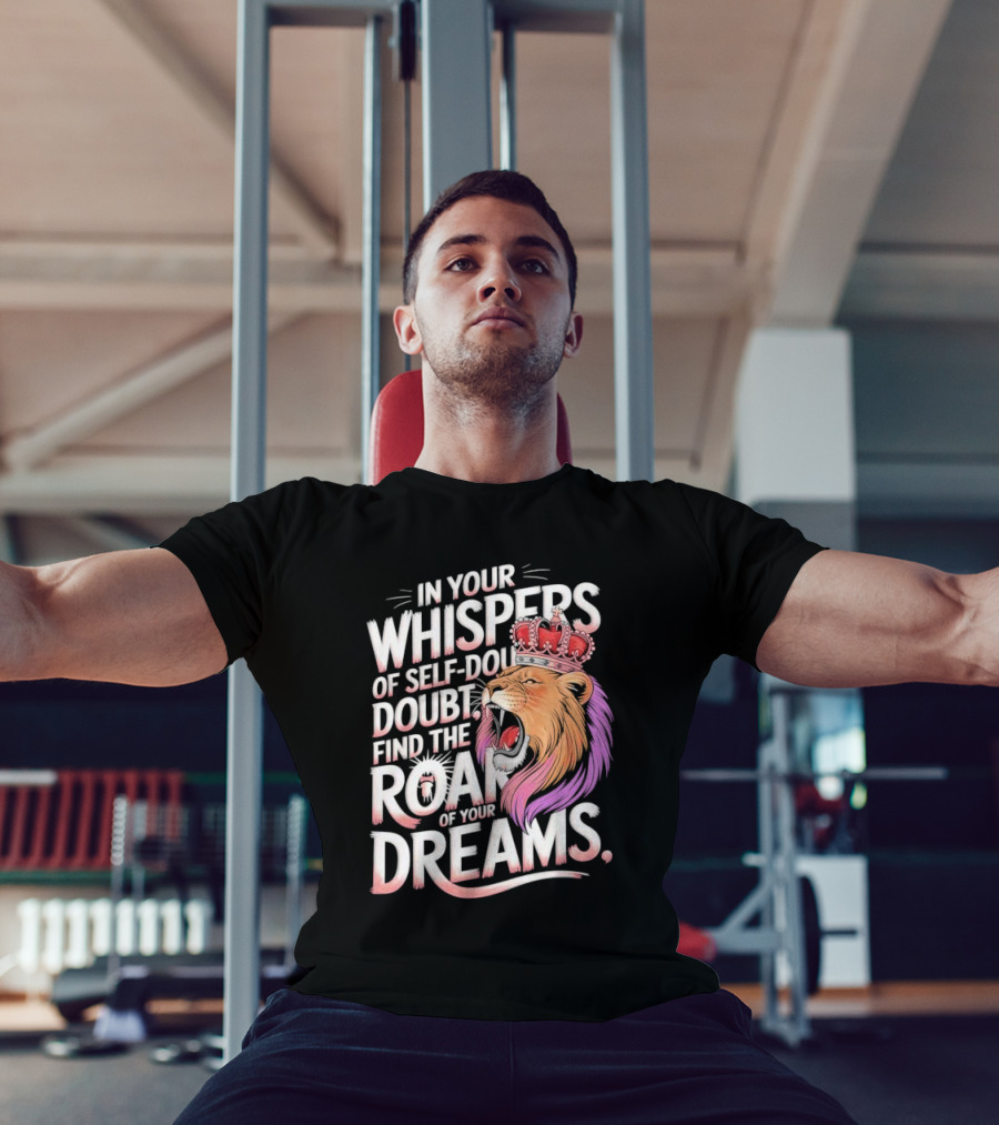 In Your Whispers Of Self-Doubt Find The Roar Of Your Dreams Lion With Crown T-Shirt