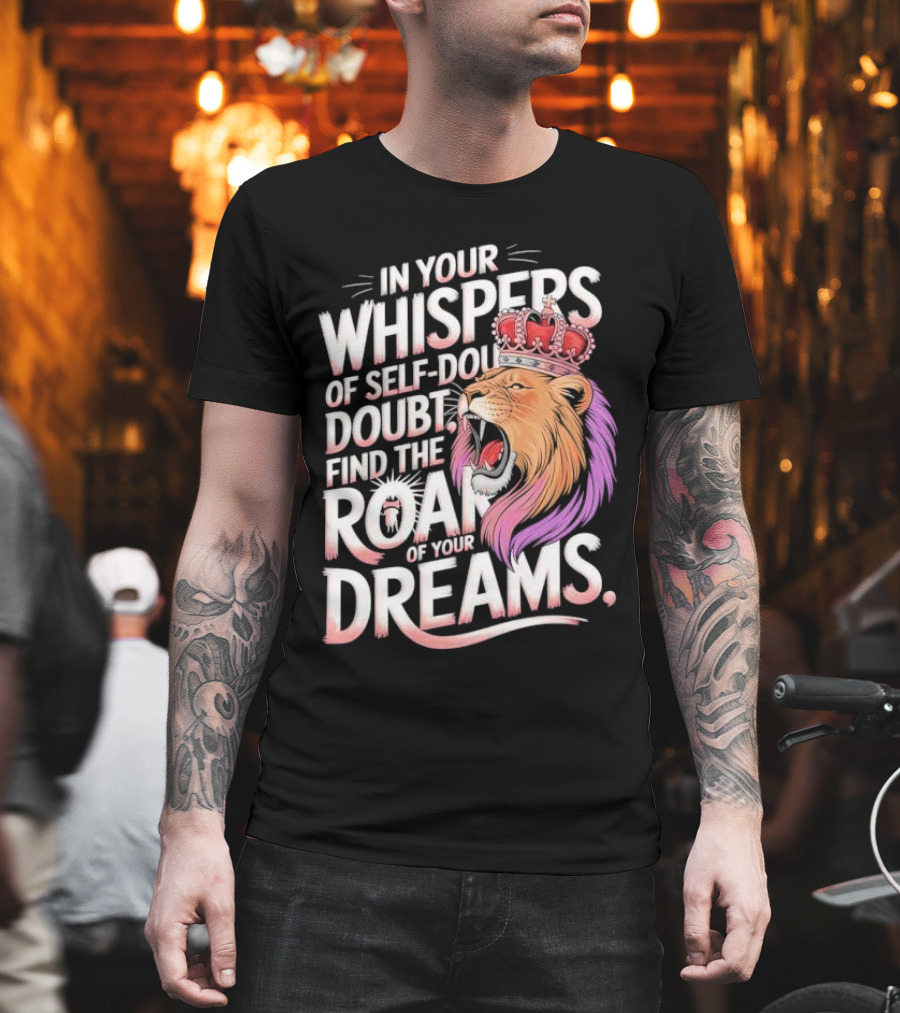 In Your Whispers Of Self-Doubt Find The Roar Of Your Dreams Lion With Crown T-Shirt