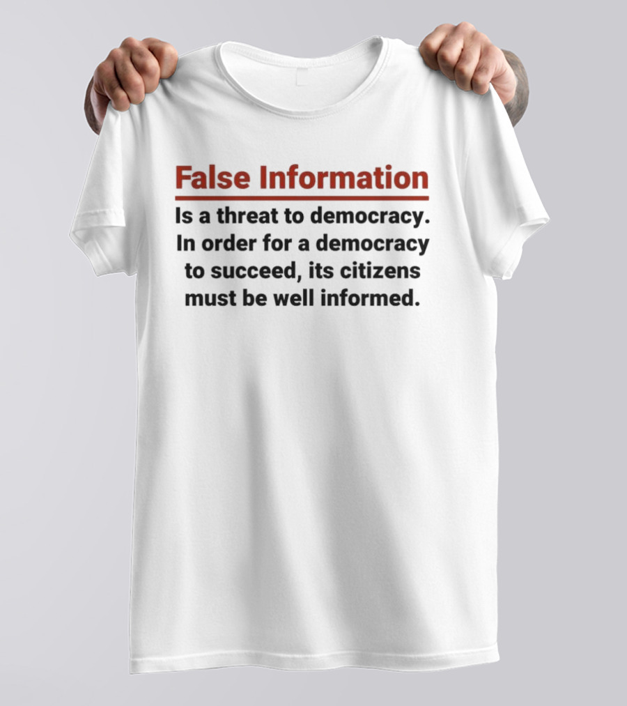 False Information Is A Threat To Democracy In Order For A Democracy To Succeed Its Citizens Must Be Well Informed T-Shirt