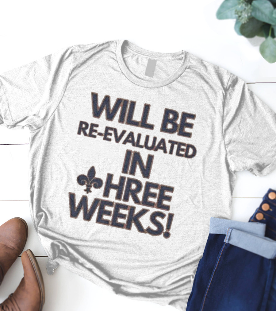 Will Be Re-Evaluated In Three Weeks New Orleans Saints Fleur-de-Lis T-Shirt