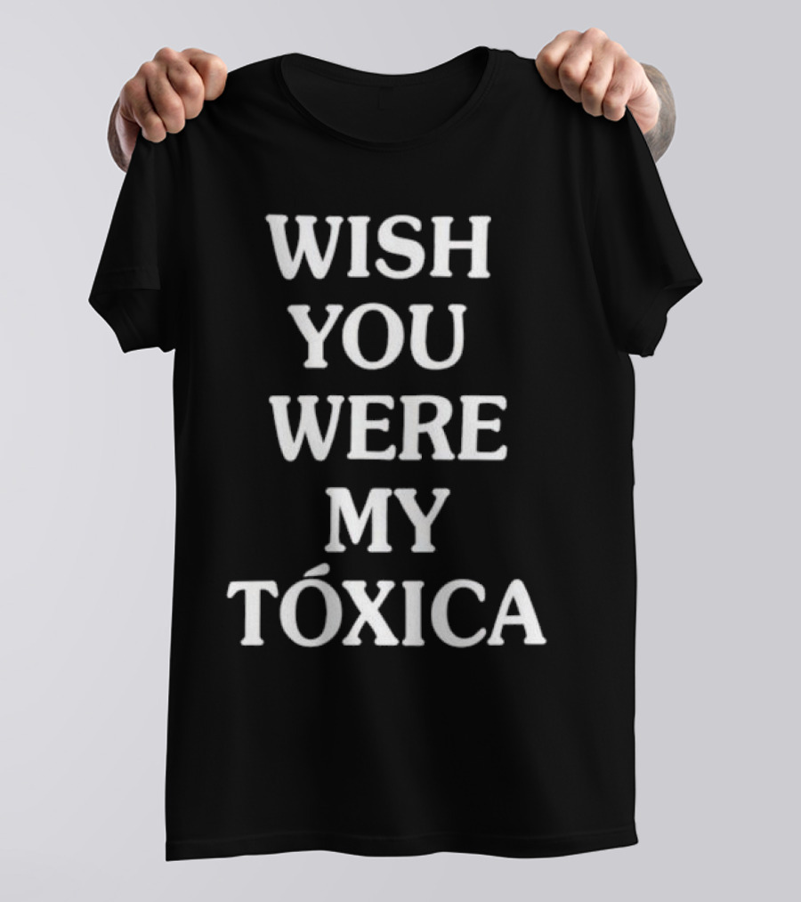 WISH YOU WERE MY TÓXICA T-Shirt