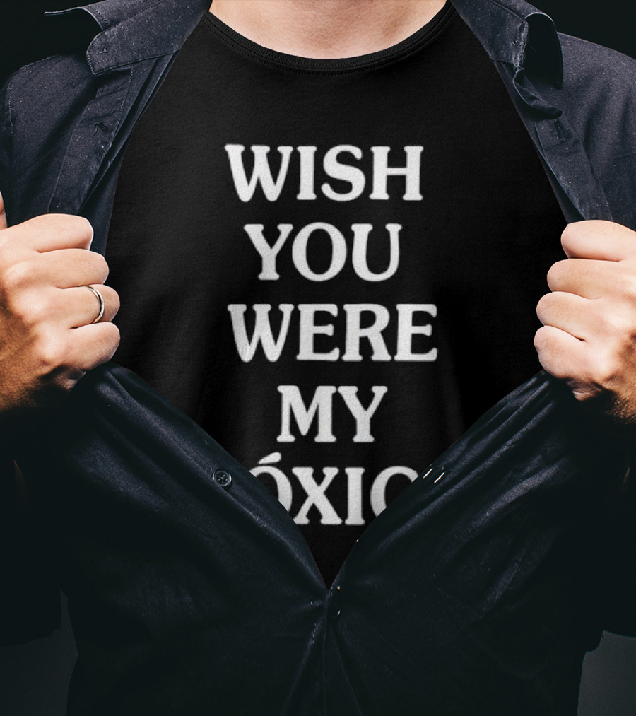 WISH YOU WERE MY TÓXICA T-Shirt