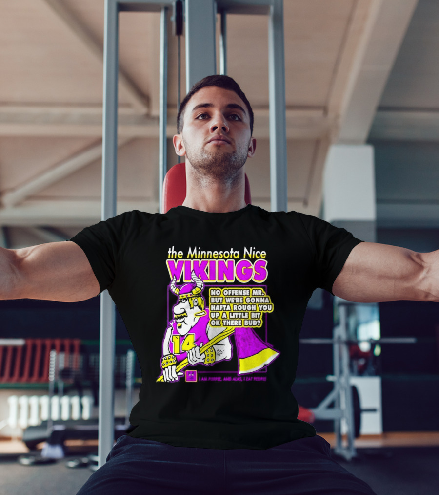 The Minnesota Nice Vikings No Offense Mr. But We’re Gonna Hafta Rough You Up A Little Bit Ok There Bud I Am Purple And Alas I Eat People T-Shirt