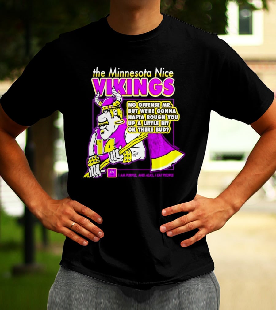 The Minnesota Nice Vikings No Offense Mr. But We’re Gonna Hafta Rough You Up A Little Bit Ok There Bud I Am Purple And Alas I Eat People T-Shirt