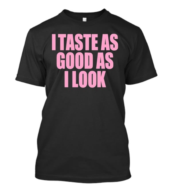I Taste As Good As I Look T-Shirt