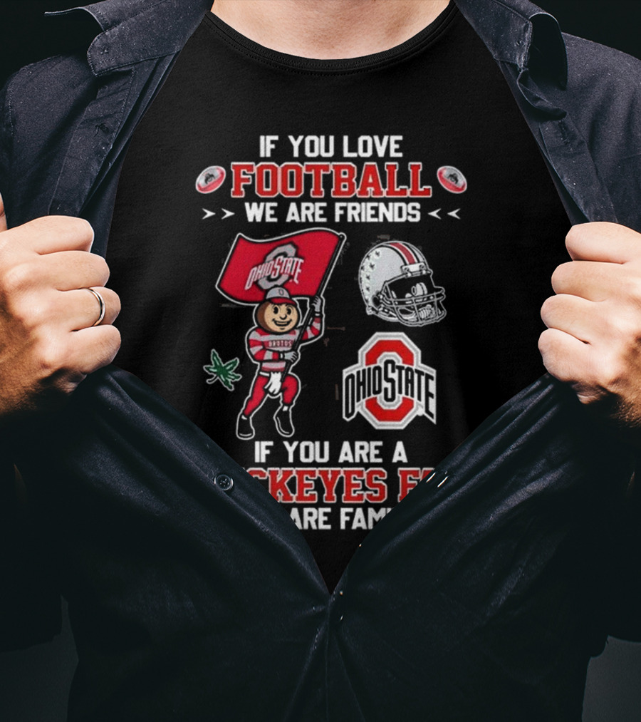 Ohio State Buckeyes If You Love Football We Are Friends If You Are A Buckeyes Fan We Are Family T-Shirt