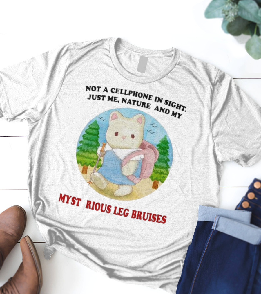 Not A Cellphone In Sight Just Me Nature And My Mysterious Leg Bruises Cat Hiking In Forest T-Shirt