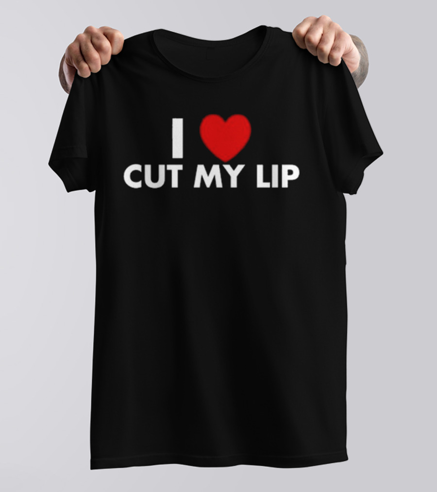 I Love Cut My Lip T-Shirt