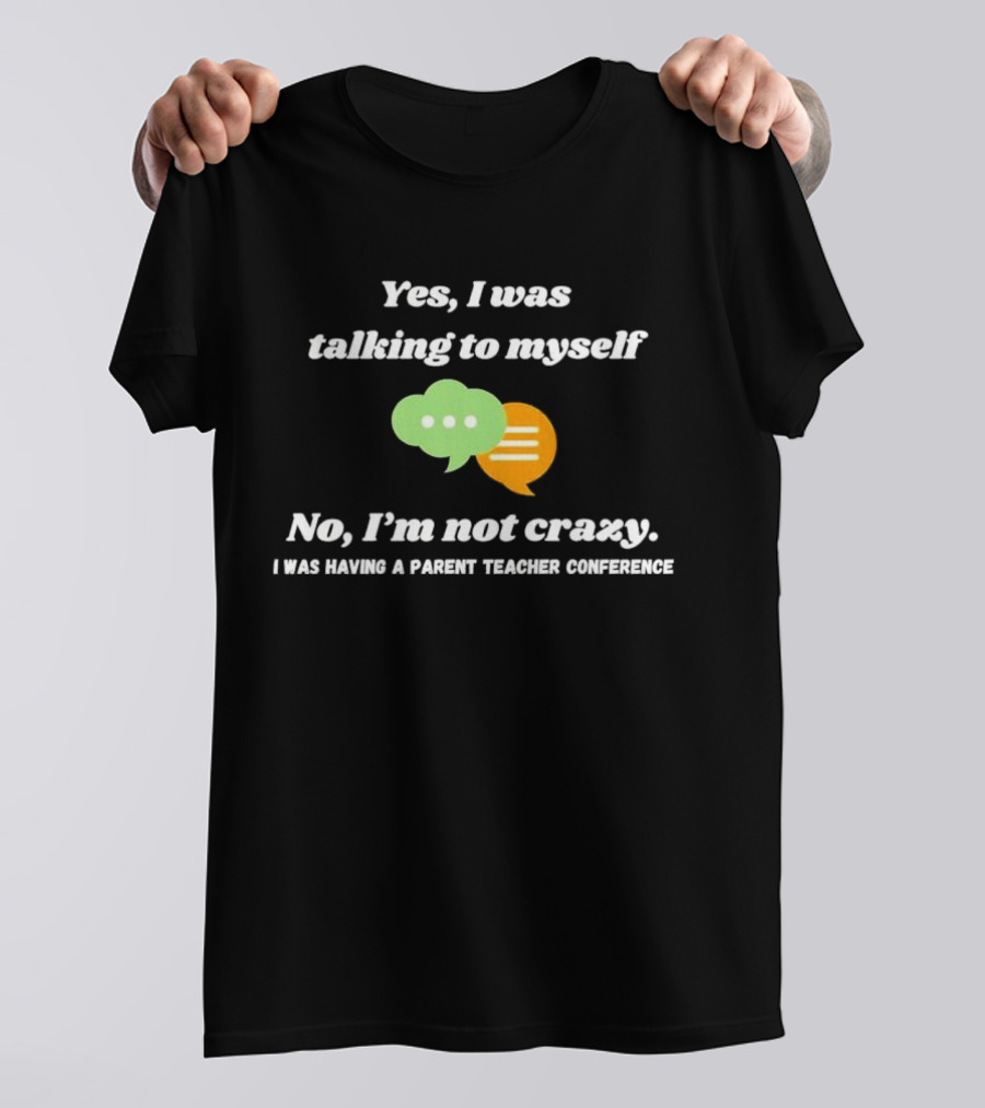 Yes I Was Talking To Myself No I’m Not Crazy I Was Having A Parent Teacher Conference T-Shirt
