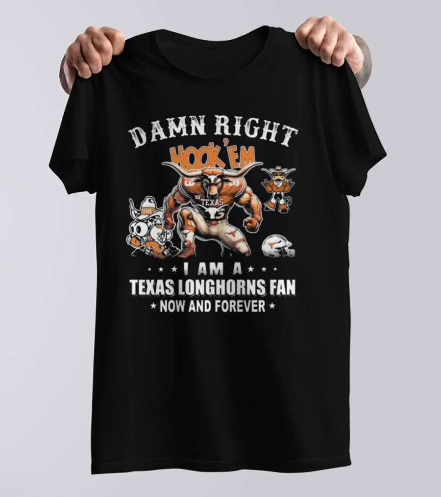DAMN RIGHT HOOK 'EM I AM A TEXAS LONGHORNS FAN NOW AND FOREVER T-Shirt