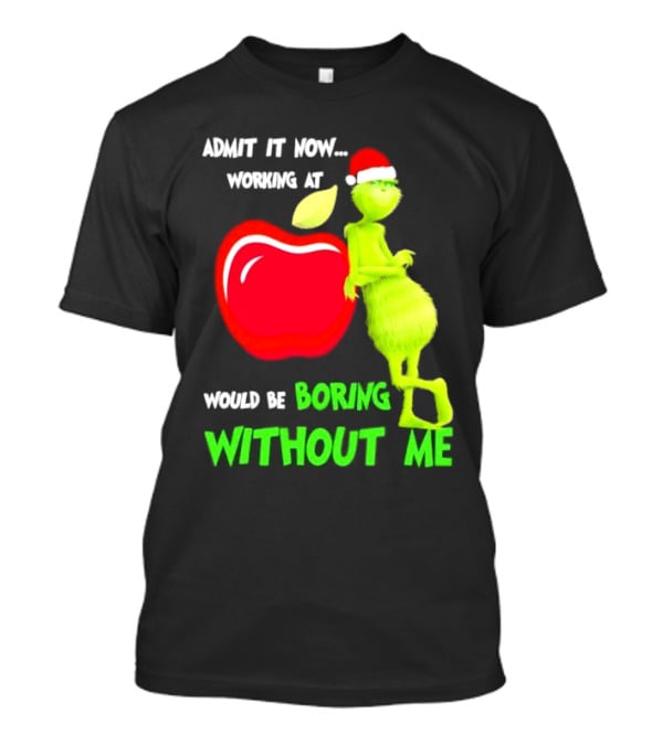 Admit It Now Grinch In Santa Hat Working At Applebee’s Would Be Boring Without Me Christmas T-Shirt