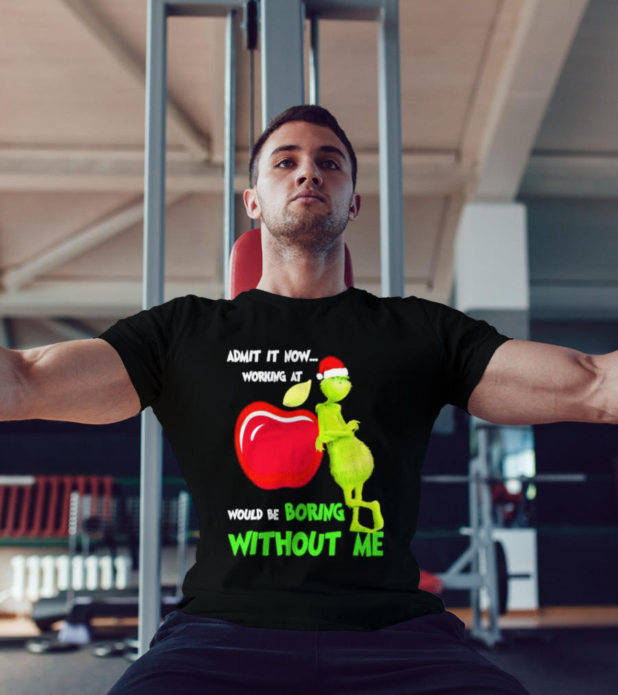 Admit It Now Grinch In Santa Hat Working At Applebee’s Would Be Boring Without Me Christmas T-Shirt