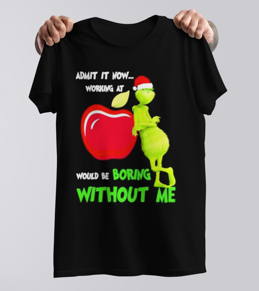 Admit It Now Grinch In Santa Hat Working At Applebee’s Would Be Boring Without Me Christmas T-Shirt