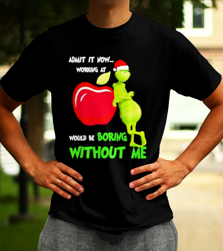 Admit It Now Grinch In Santa Hat Working At Applebee’s Would Be Boring Without Me Christmas T-Shirt