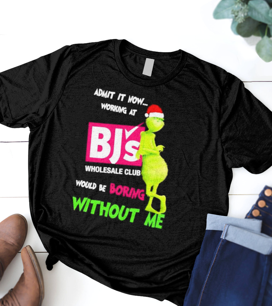 Grinch Santa Hat Admit It Now Working At BJ’s Wholesale Club Would Be Boring Without Me Christmas T-Shirt