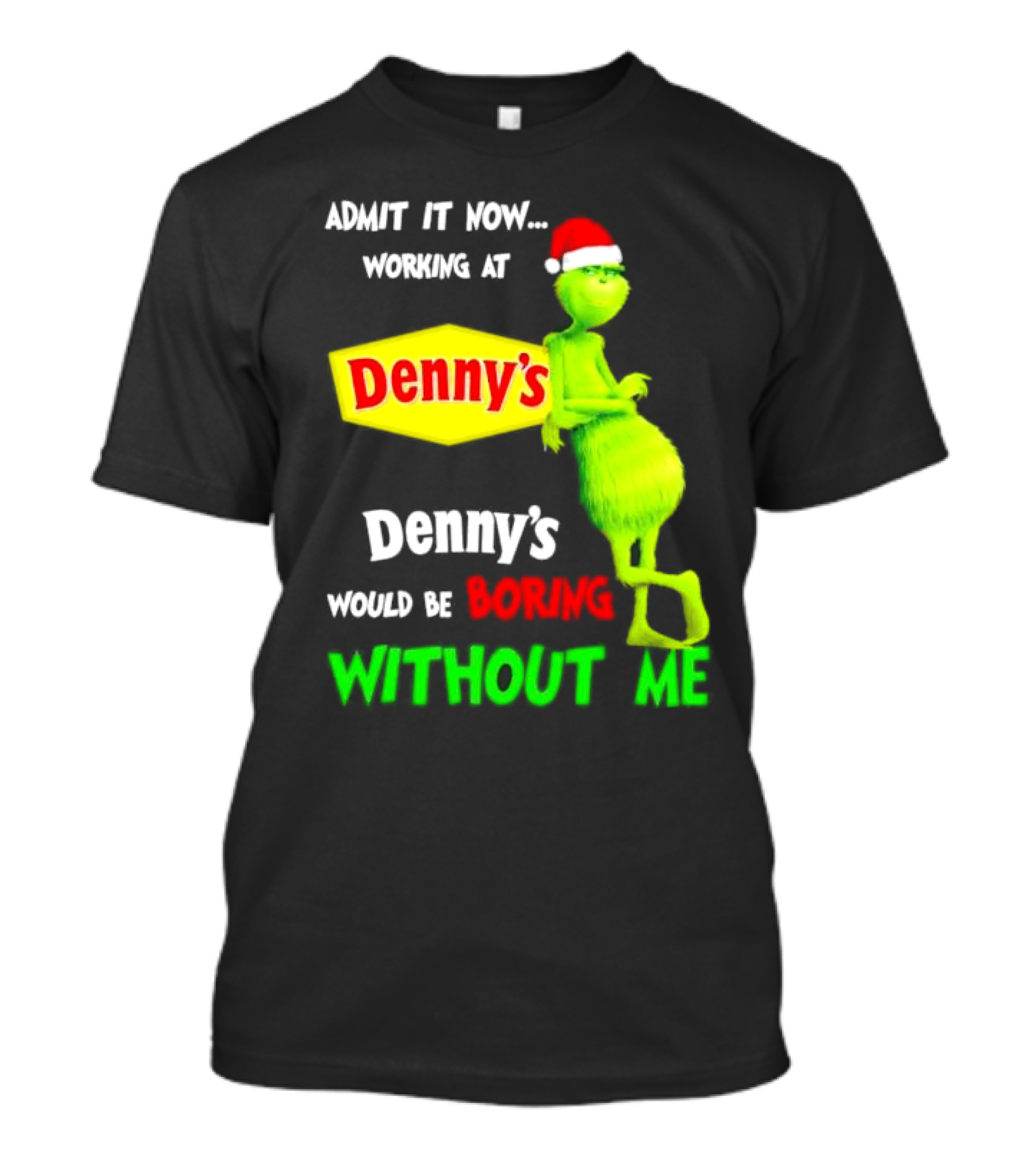 Admit It Now Working At Denny’s Grinch With Santa Hat Would Be Boring Without Me Christmas T-Shirt