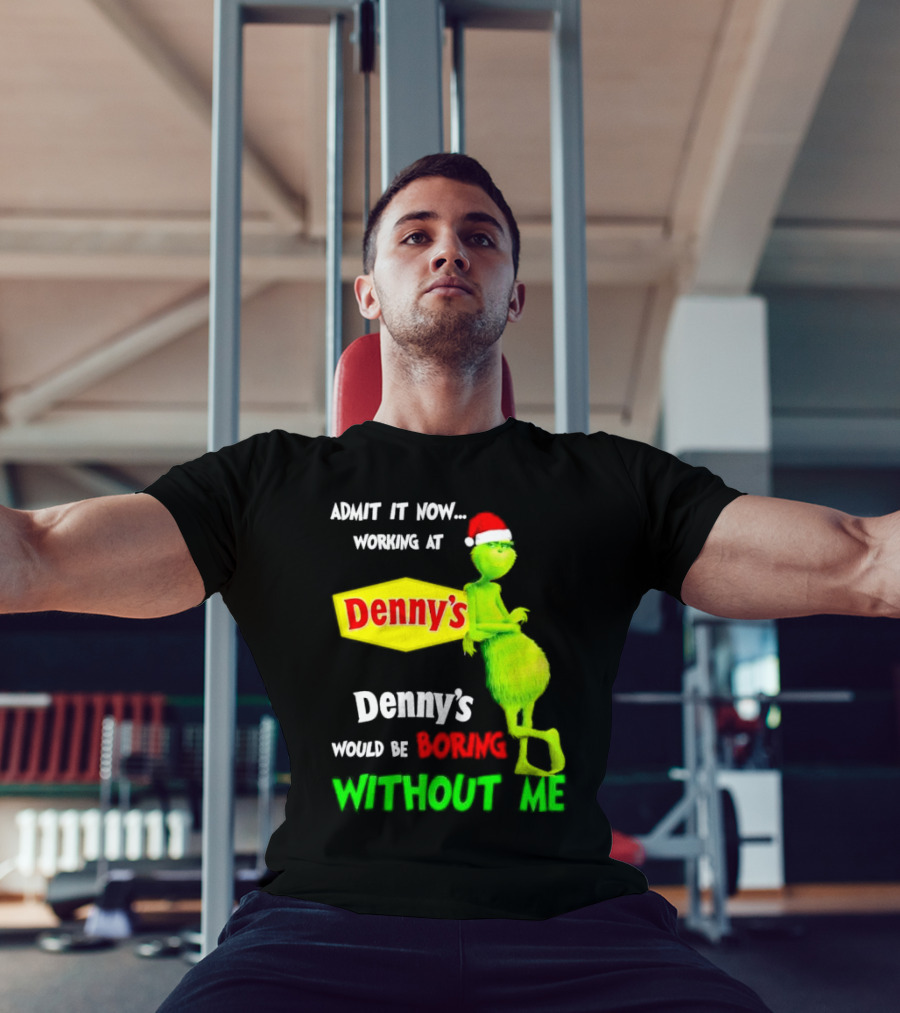 Admit It Now Working At Denny’s Grinch With Santa Hat Would Be Boring Without Me Christmas T-Shirt