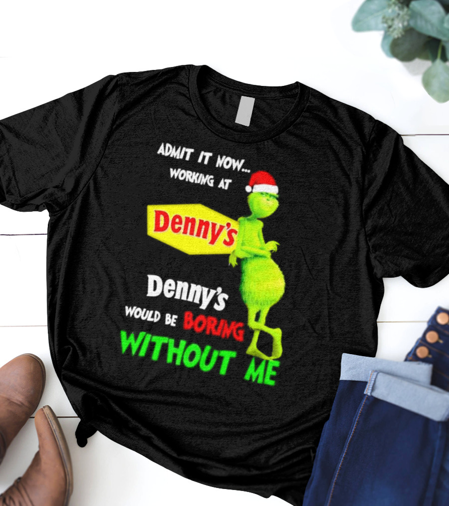 Admit It Now Working At Denny’s Grinch With Santa Hat Would Be Boring Without Me Christmas T-Shirt