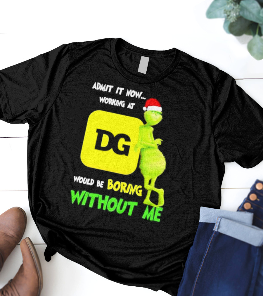 Admit It Now Working At DG Would Be Boring Without Me Grinch Santa Hat Christmas T-Shirt
