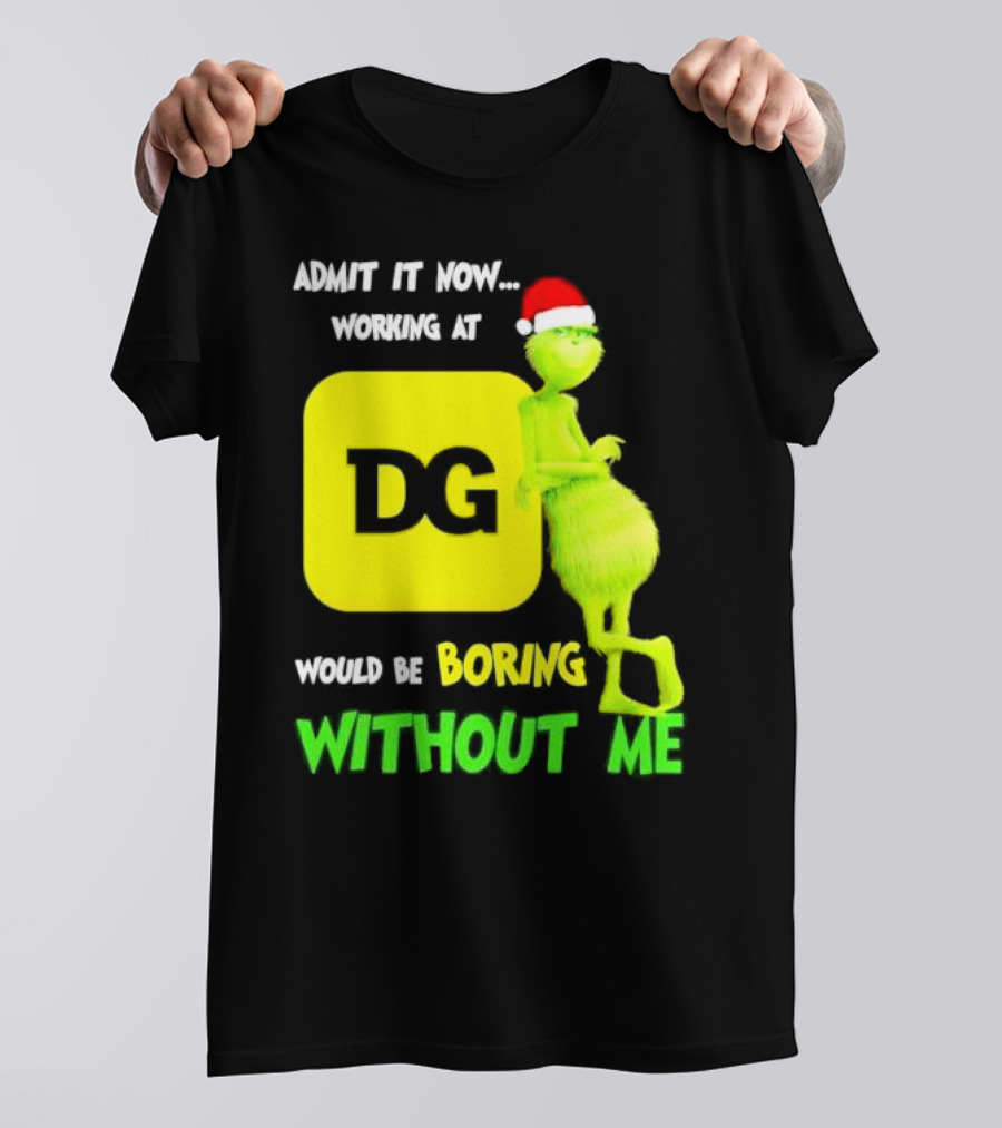 Admit It Now Working At DG Would Be Boring Without Me Grinch Santa Hat Christmas T-Shirt