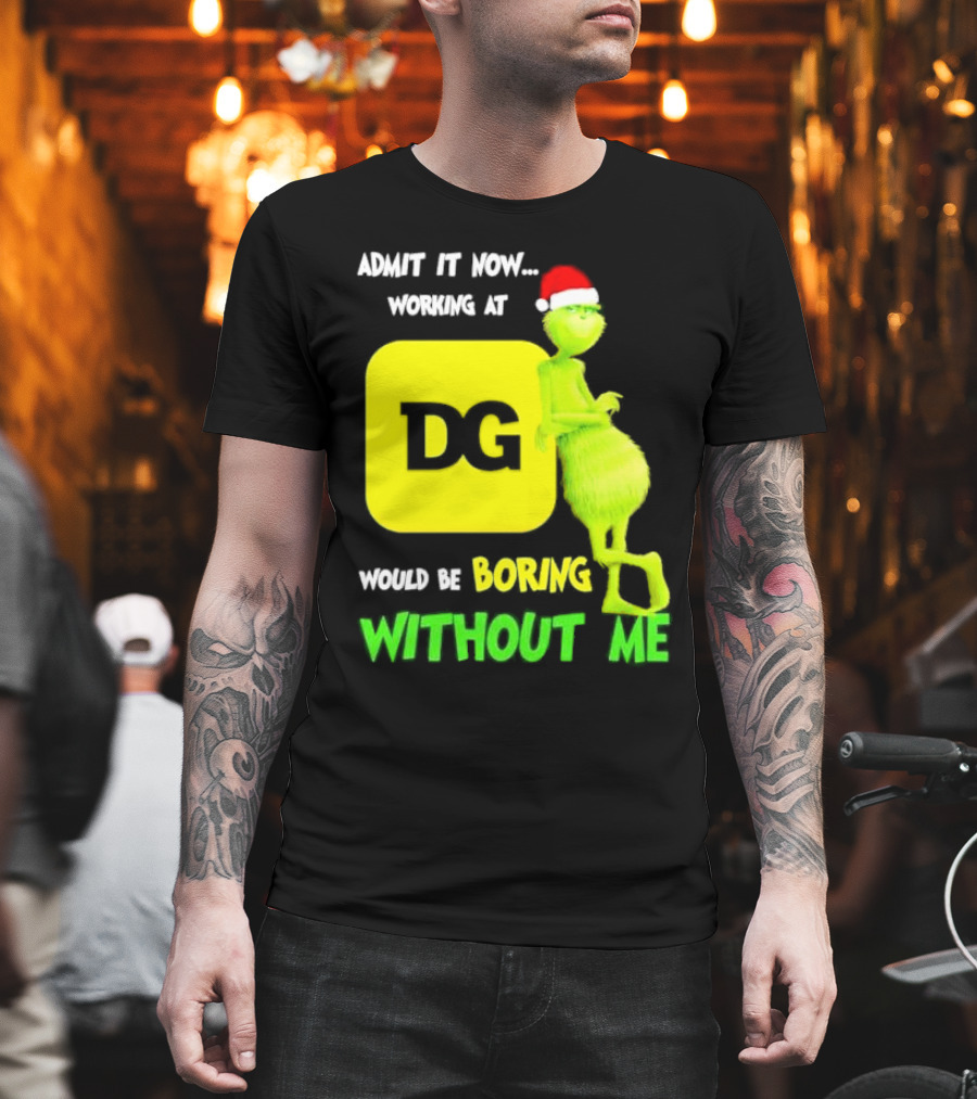 Admit It Now Working At DG Would Be Boring Without Me Grinch Santa Hat Christmas T-Shirt
