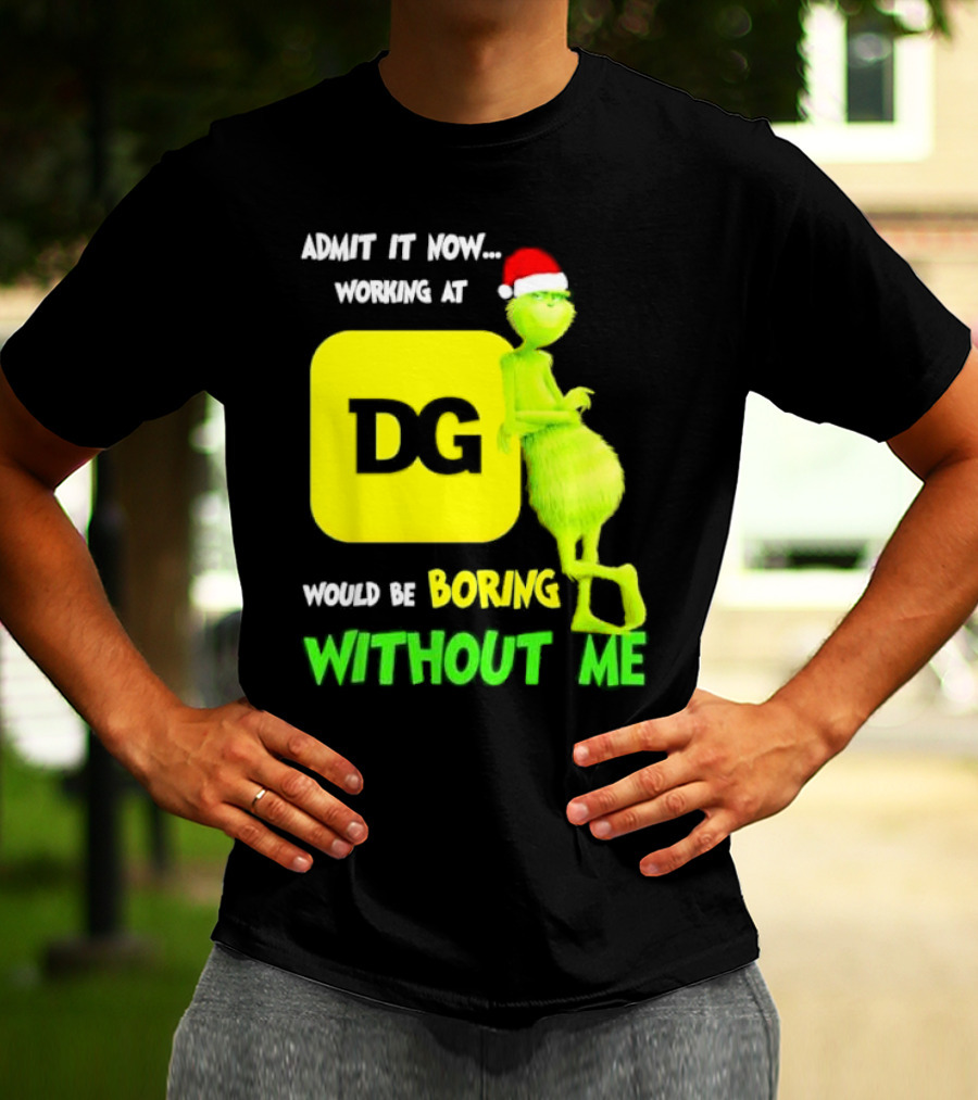 Admit It Now Working At DG Would Be Boring Without Me Grinch Santa Hat Christmas T-Shirt