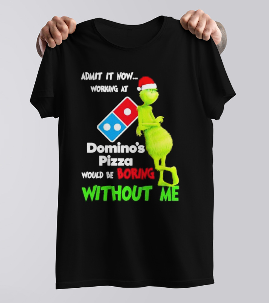 Admit It Now Grinch With Santa Hat Working At Domino’s Pizza Would Be Boring Without Me Christmas T-Shirt