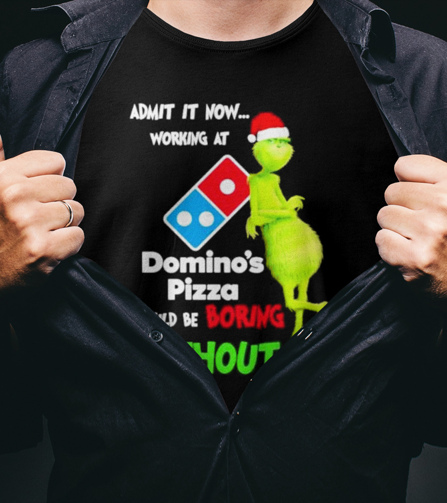 Admit It Now Grinch With Santa Hat Working At Domino’s Pizza Would Be Boring Without Me Christmas T-Shirt