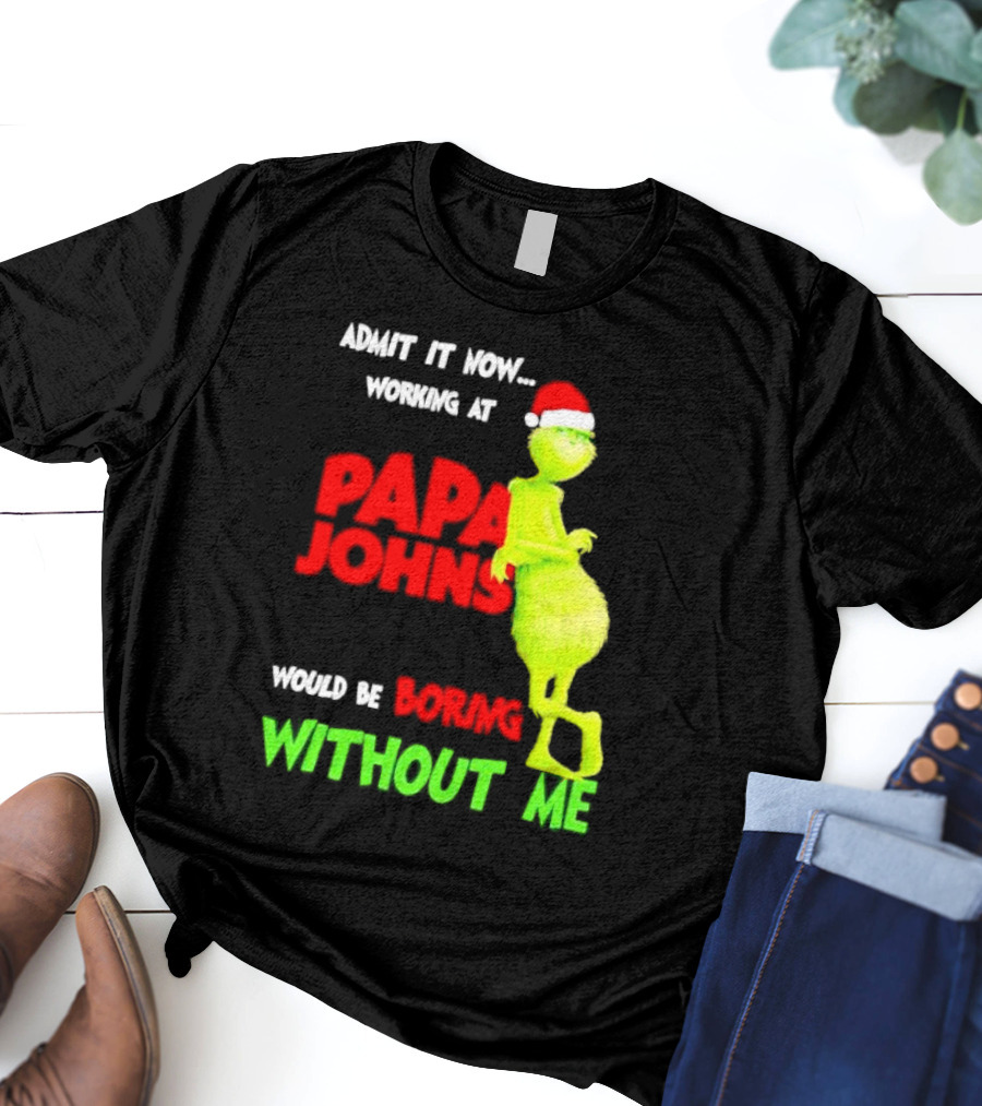 Admit It Now Working At Papa John's Would Be Boring Without Me Grinch With Santa Hat Christmas T-Shirt