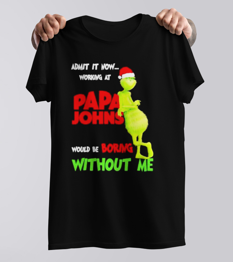 Admit It Now Working At Papa John's Would Be Boring Without Me Grinch With Santa Hat Christmas T-Shirt