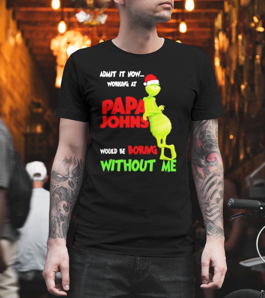 Admit It Now Working At Papa John's Would Be Boring Without Me Grinch With Santa Hat Christmas T-Shirt