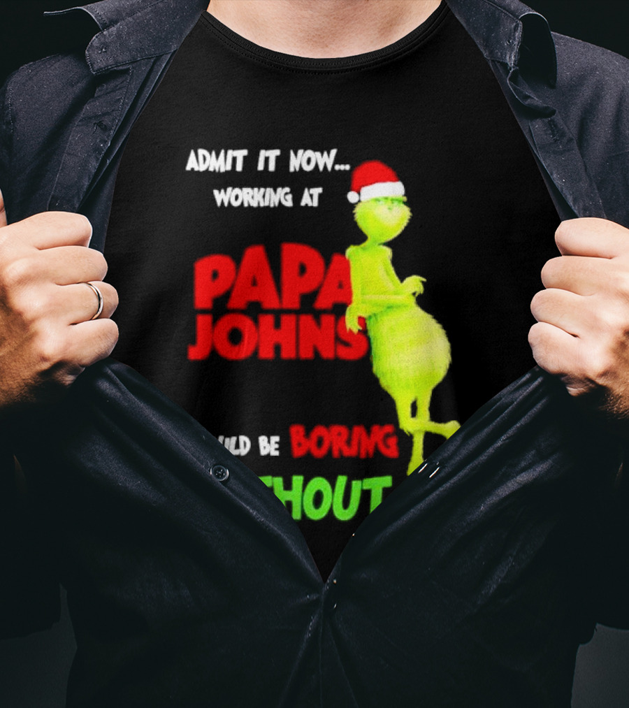 Admit It Now Working At Papa John's Would Be Boring Without Me Grinch With Santa Hat Christmas T-Shirt