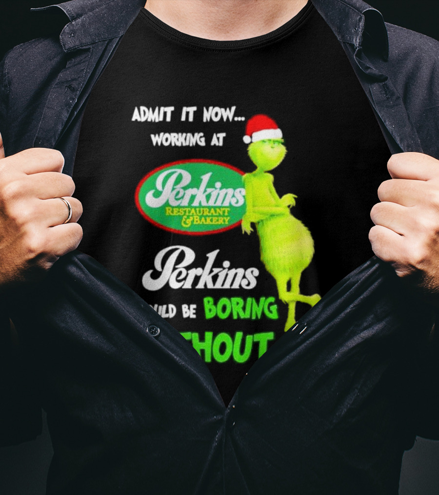Grinch With Santa Hat Working At Perkins Would Be Boring Without Me Christmas T-Shirt
