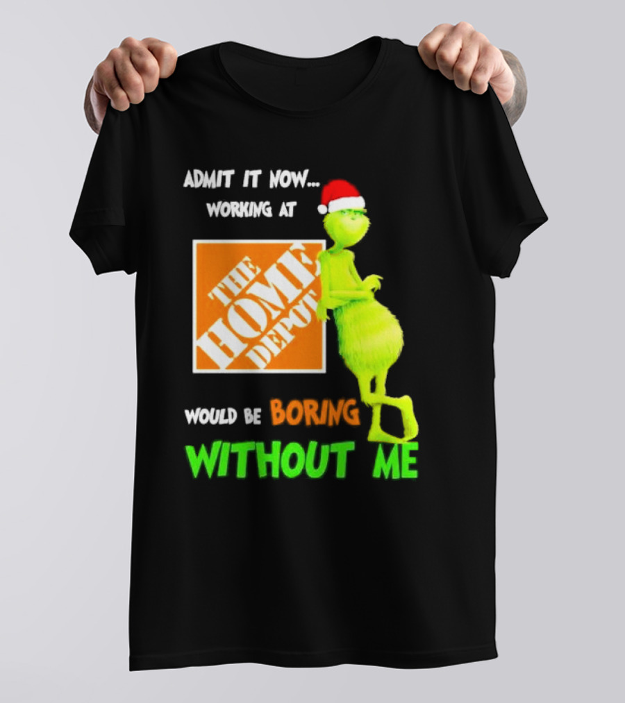 Grinch With Santa Hat Admit It Now Working At The Home Depot Would Be Boring Without Me Christmas T-Shirt