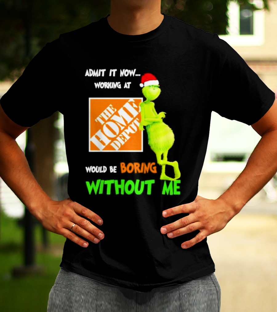 Grinch With Santa Hat Admit It Now Working At The Home Depot Would Be Boring Without Me Christmas T-Shirt