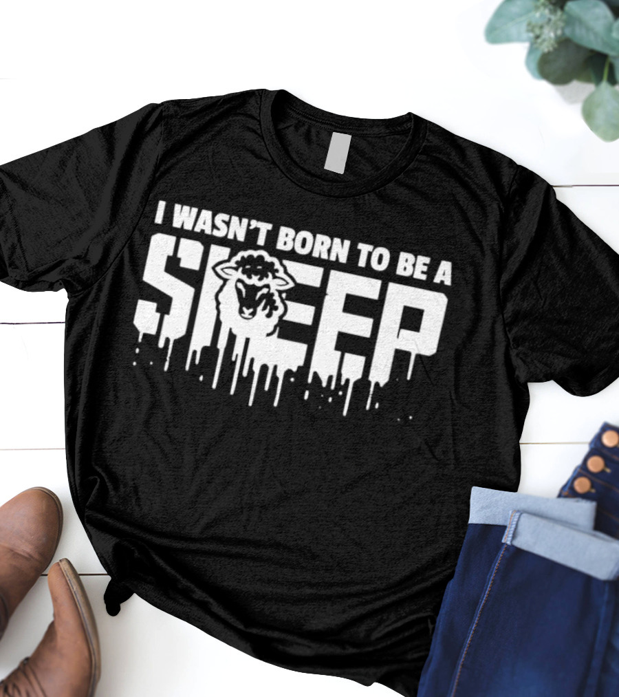 I Wasn't Born To Be A Sheep Dripping Letters Bold Text Rebel Attitude T-Shirt