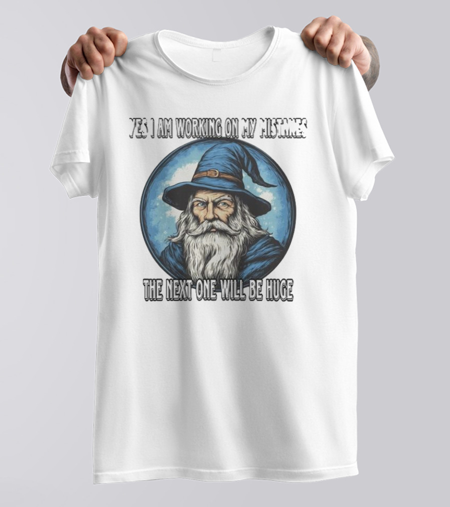 Yes I Am Working On My Mistakes Wizard The Next One Will Be Huge T-Shirt
