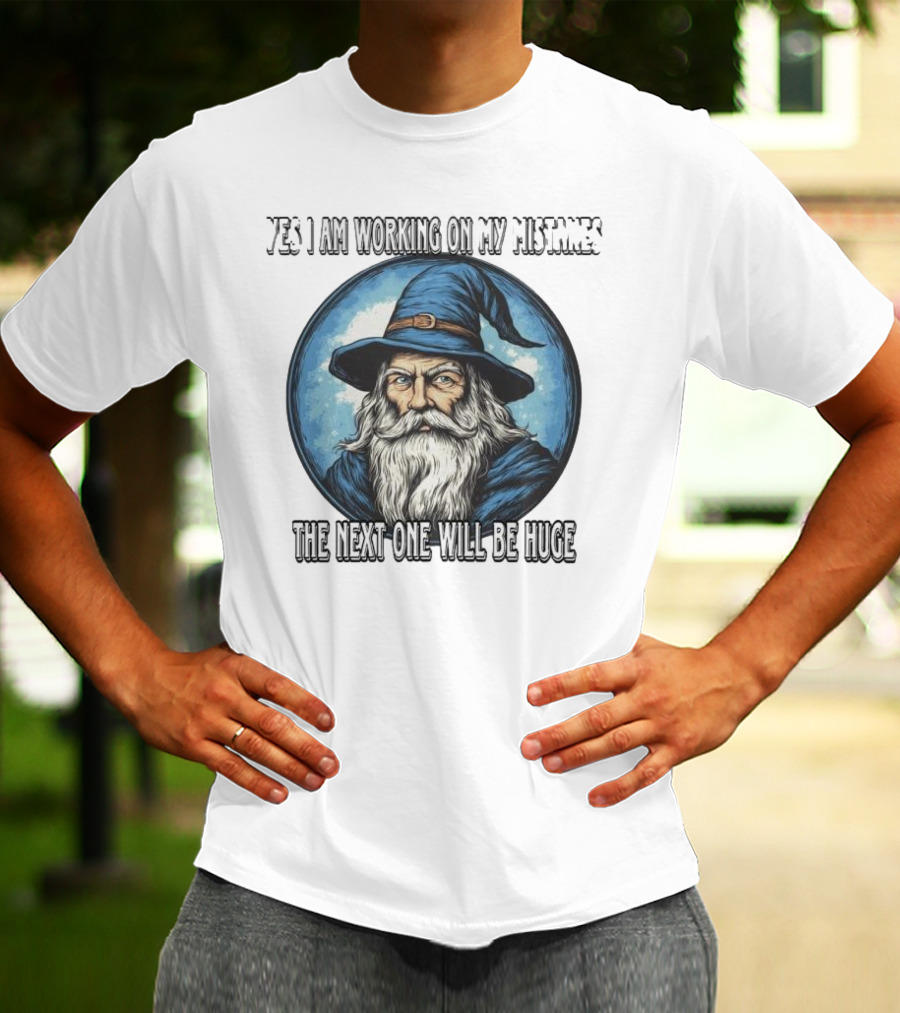 Yes I Am Working On My Mistakes Wizard The Next One Will Be Huge T-Shirt