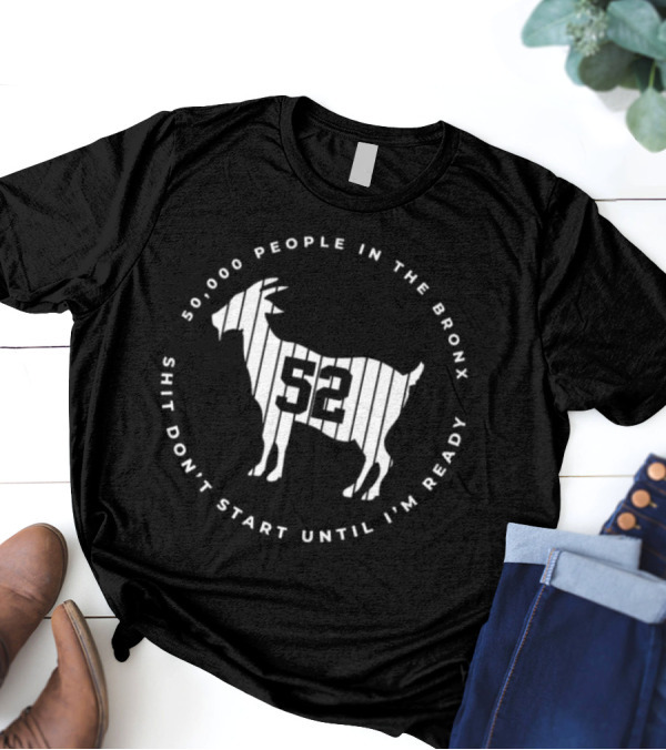 50,000 People In The Bronx 52 Goat Shit Don’t Start Until I’m Ready T-Shirt
