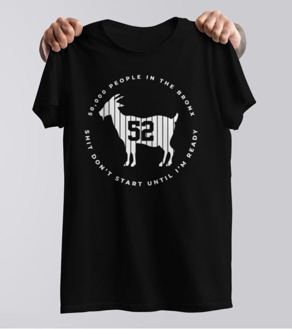 50,000 People In The Bronx 52 Goat Shit Don’t Start Until I’m Ready T-Shirt