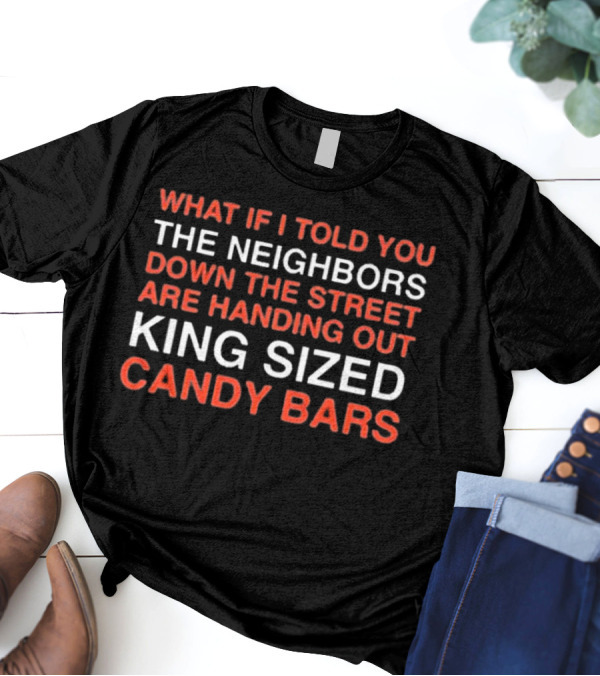 What If I Told You The Neighbors Down The Street Are Handing Out King Size Candy Bars T-Shirt