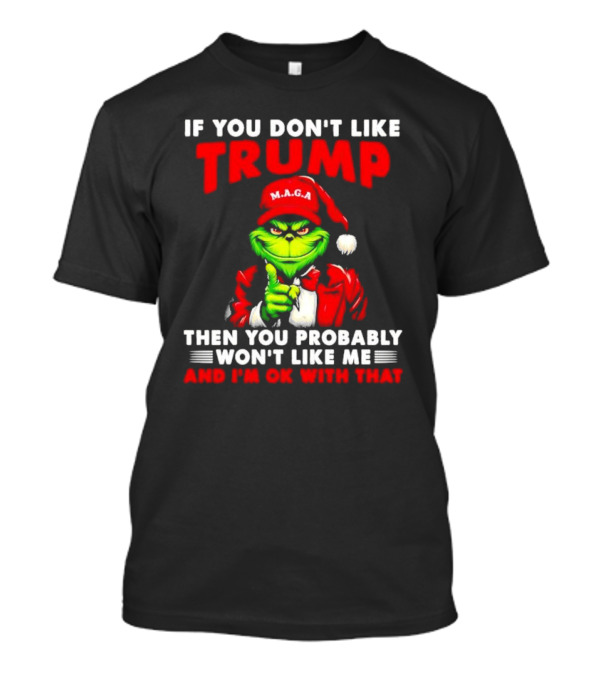 If You Don't Like Trump Then You Probably Won't Like Me And I'm OK With That Christmas Grinch MAGA T-Shirt