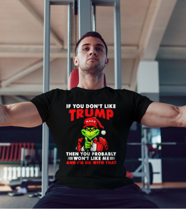If You Don't Like Trump Then You Probably Won't Like Me And I'm OK With That Christmas Grinch MAGA T-Shirt